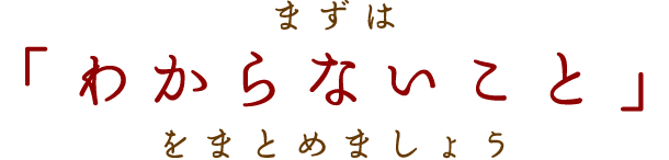 まずは「わからないこと」をまとめましょう