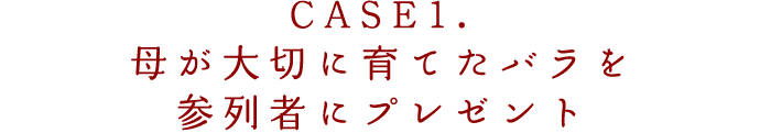 CASE1.母が大切に育てていたバラを参列者にプレゼント