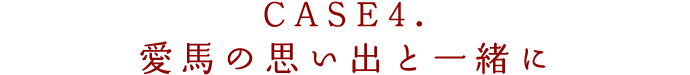 CASE4.愛馬の思い出と一緒に