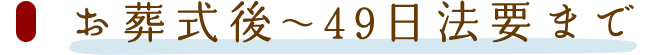 お葬式後～49日法要まで