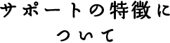 サポートの特徴について