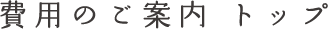 費用のご案内の特徴 トップ