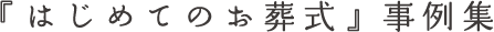 『はじめてのお葬式』事例集