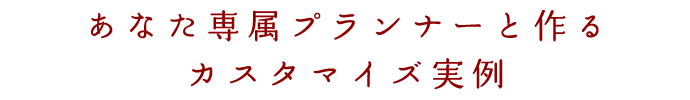 あなた専属プランナーと作るカスタマイズ実例