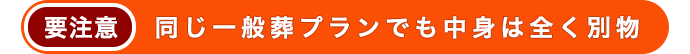 要注意 同じ一般葬プランでも中身は全く別物！
