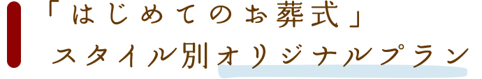 「はじめてのお葬式」スタイル別オリジナルプラン