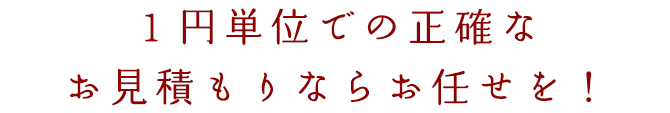 『1円単位での正確なお見積りならお任せを！