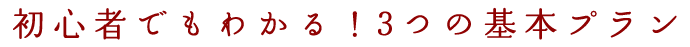 初心者でもわかる！3つの基本プラン