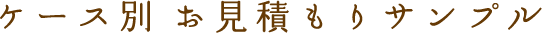 ケース別お見積もりサンプル