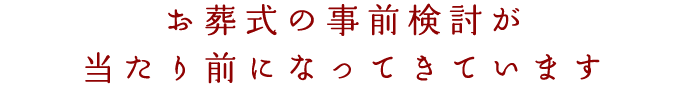 お葬式の事前検討が当たり前になってきています