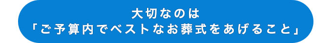 「大切なのは「ご予算内でベストなお葬式をあげること」です
