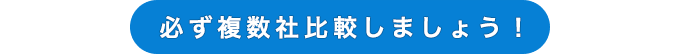 必ず複数社比較しましょう！