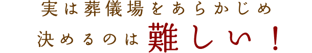 実は葬儀場をあらかじめ決めるのは難しい