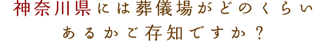 神奈川県には葬儀場がどのくらいあるかご存知ですか？