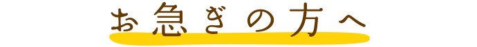 お急ぎの方へ