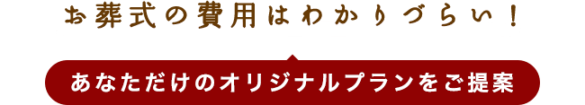 お葬式の費用はわかりづらい！ あなただけのオリジナルプランをご提案
