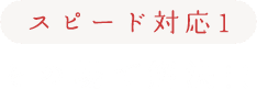 スピード対応その1　その場で解決！！