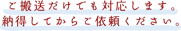 ご搬送だけでも対応します。納得してからご依頼ください。