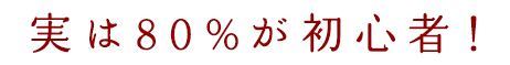 実は80%が初心者！